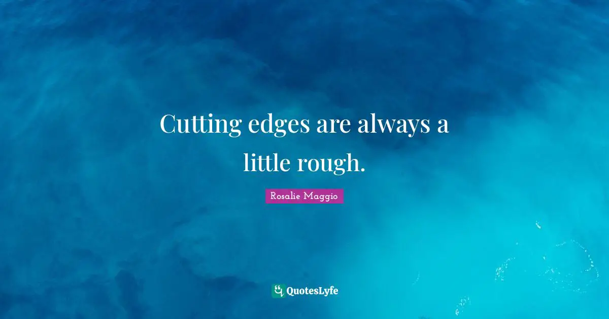 Cutting edges are always a little rough.