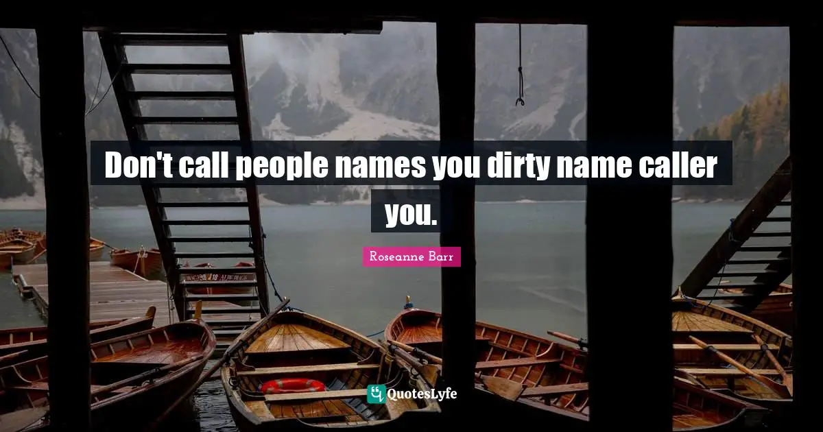 Don't call people names you dirty name caller you.