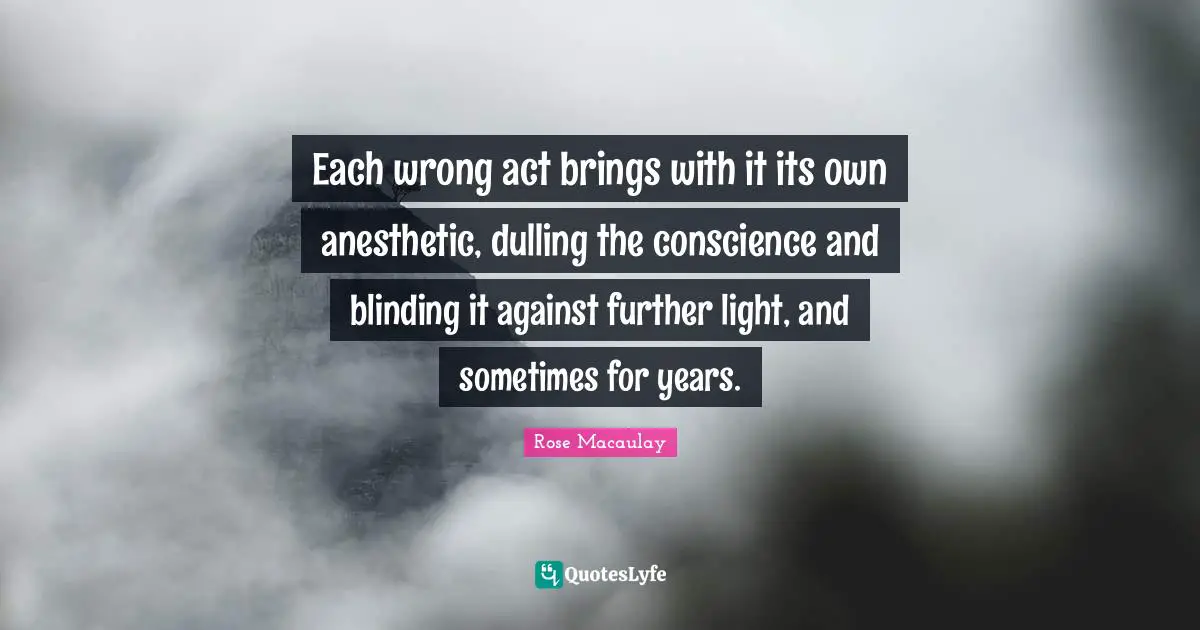 Each wrong act brings with it its own anesthetic, dulling the conscience and blinding it against further light, and sometimes for years.
