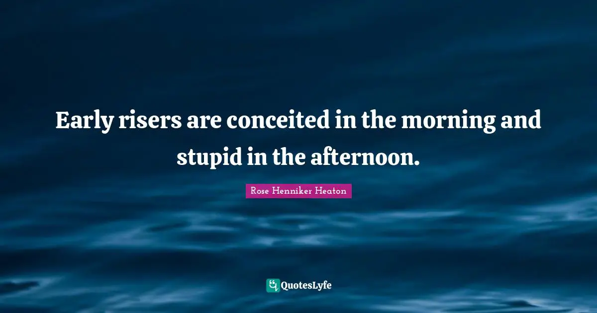 Early risers are conceited in the morning and stupid in the afternoon.