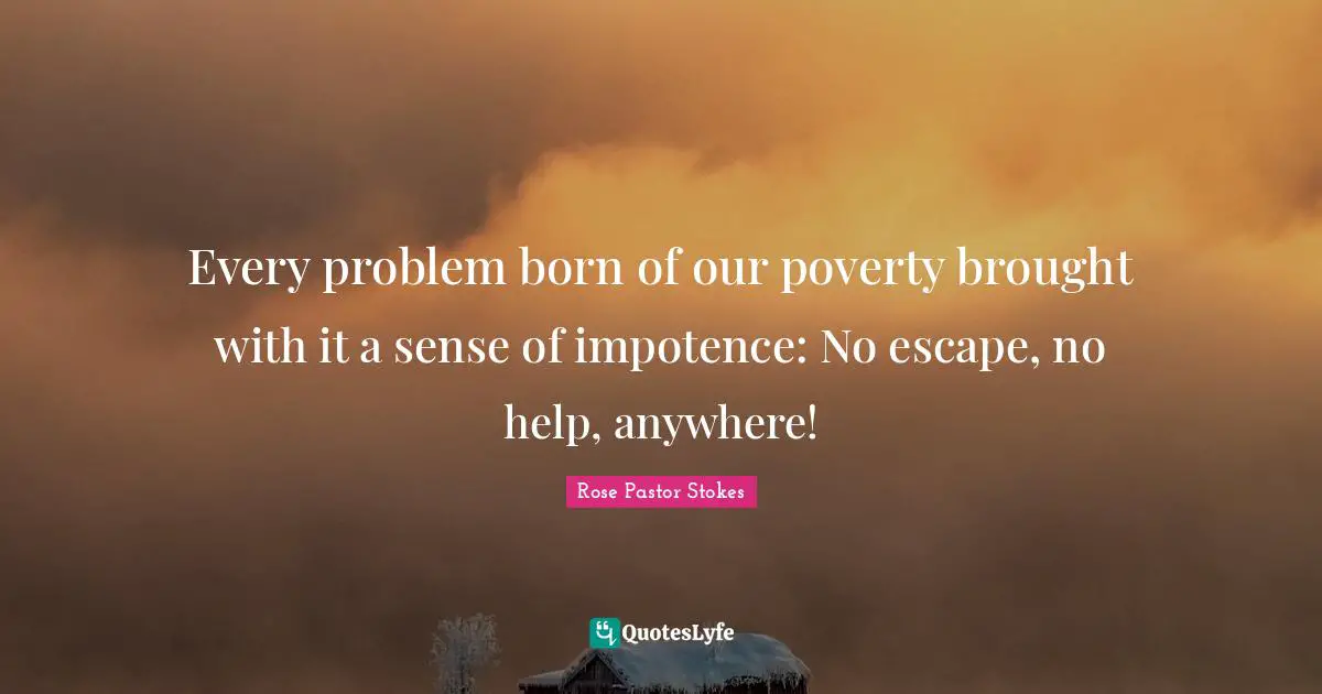 Every problem born of our poverty brought with it a sense of impotence: No escape, no help, anywhere!