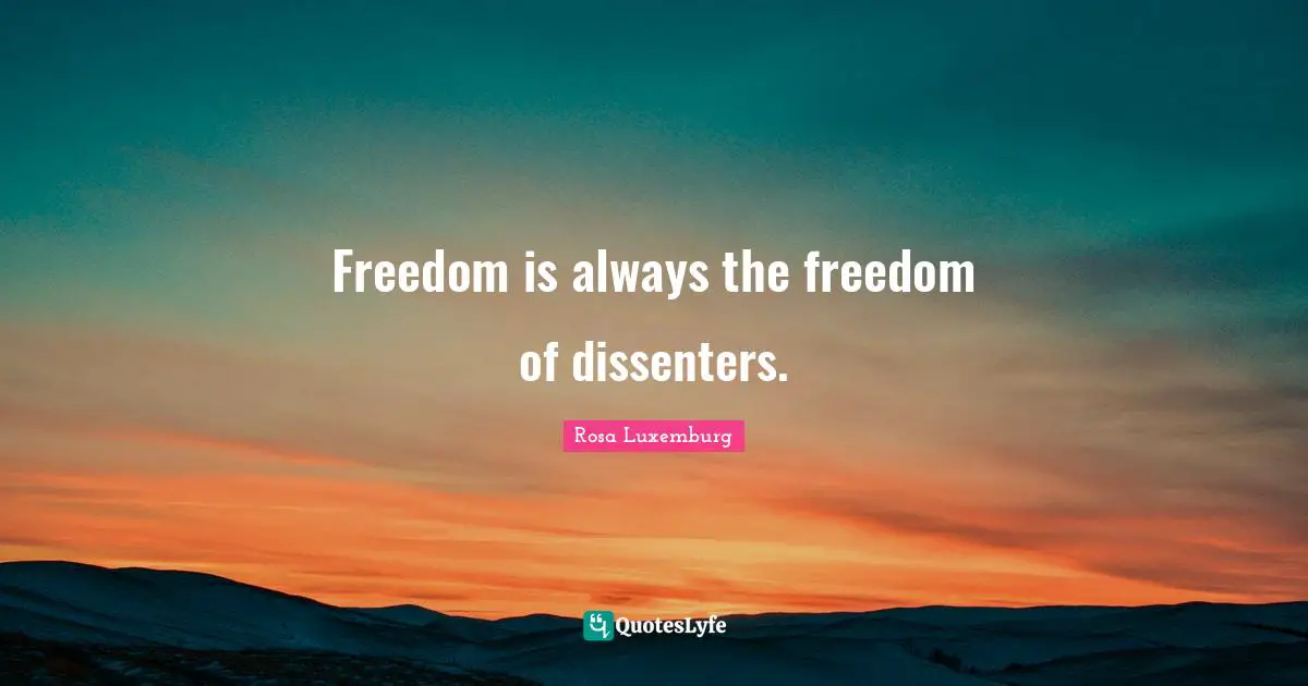 Rosa Luxemburg Quotes: "Freedom is always the freedom of dissenters."