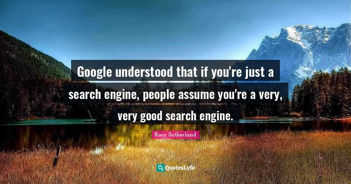 Google understood that if you're just a search engine, people assume you're a very, very good search engine.