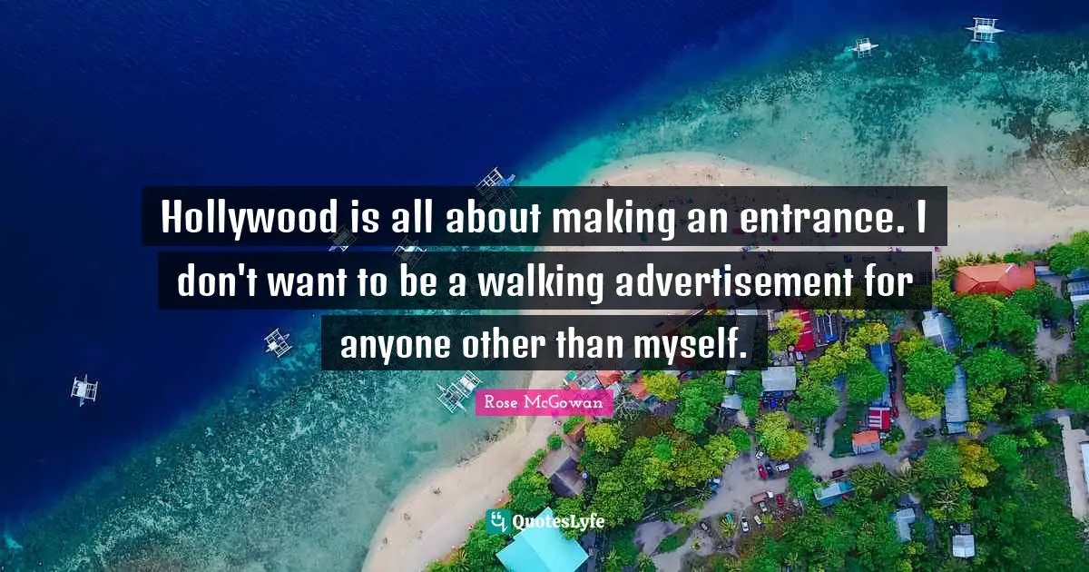 Hollywood is all about making an entrance. I don't want to be a walking advertisement for anyone other than myself.