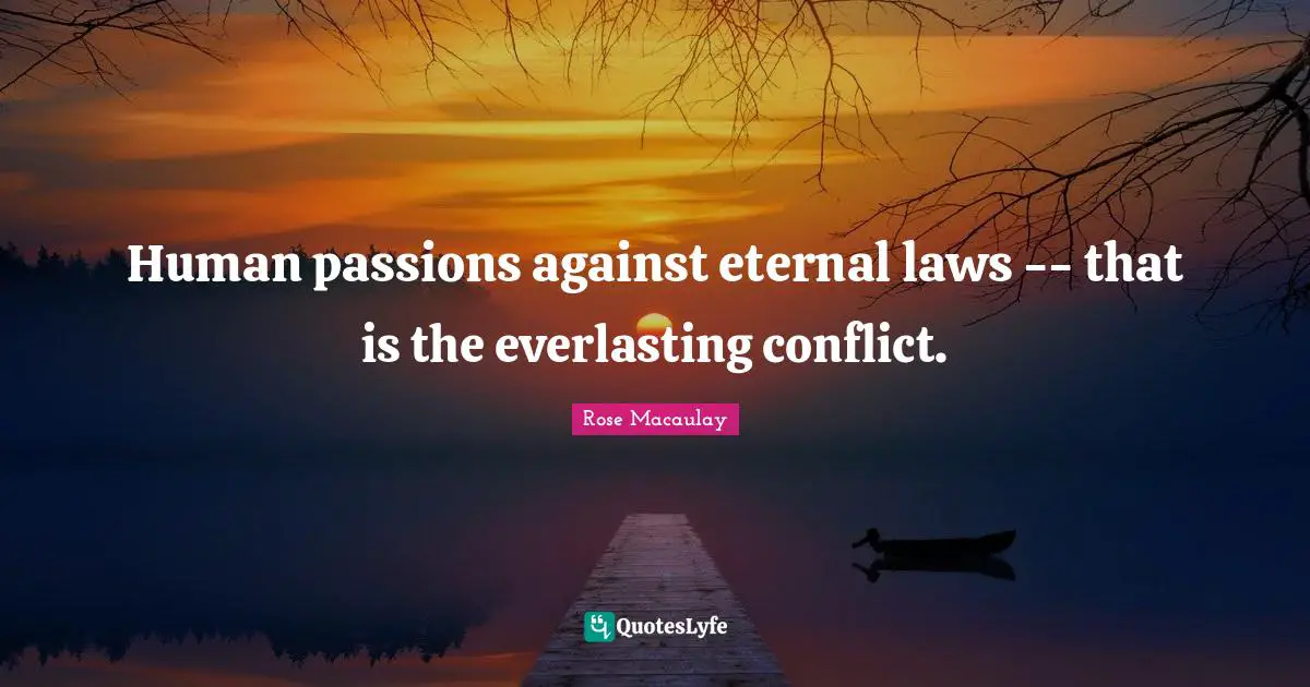 J. C. Macaulay Quotes: "Human passions against eternal laws -- that is the everlasting conflict."