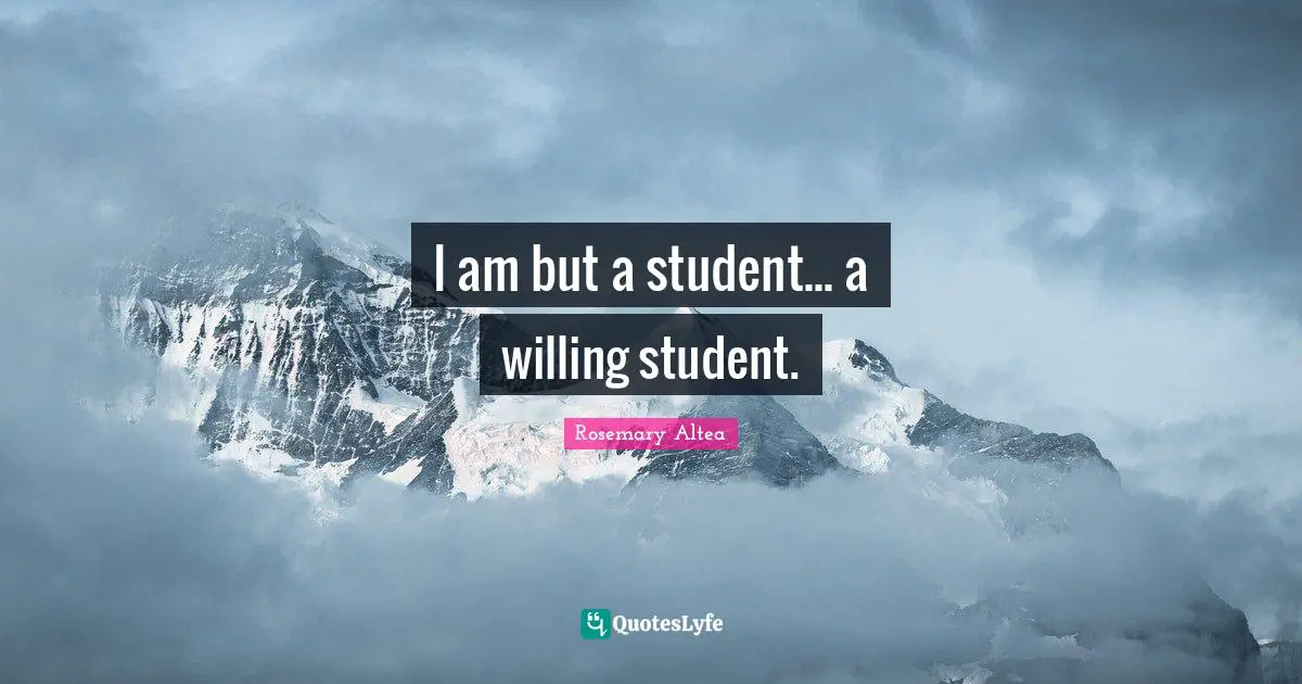 I am but a student... a willing student.