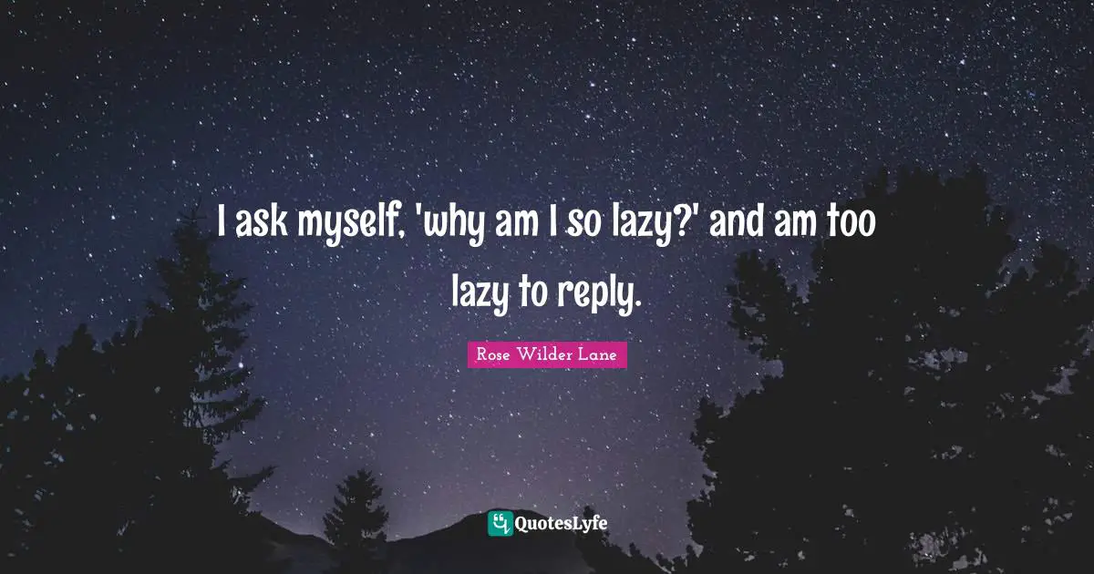 Rose Wilder Lane Quotes: I ask myself, 'why am I so lazy?' and am too lazy to reply.
