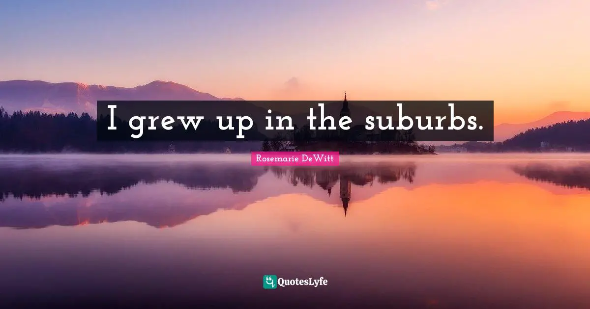 Suburbs Quotes: "I grew up in the suburbs."