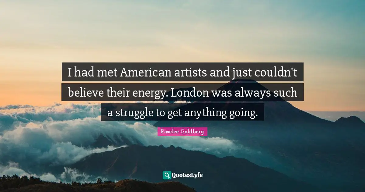 I had met American artists and just couldn't believe their energy. London was always such a struggle to get anything going.