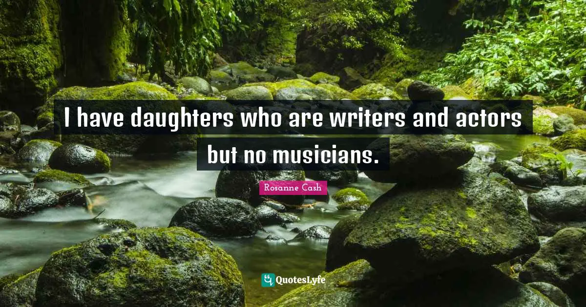 I have daughters who are writers and actors but no musicians.