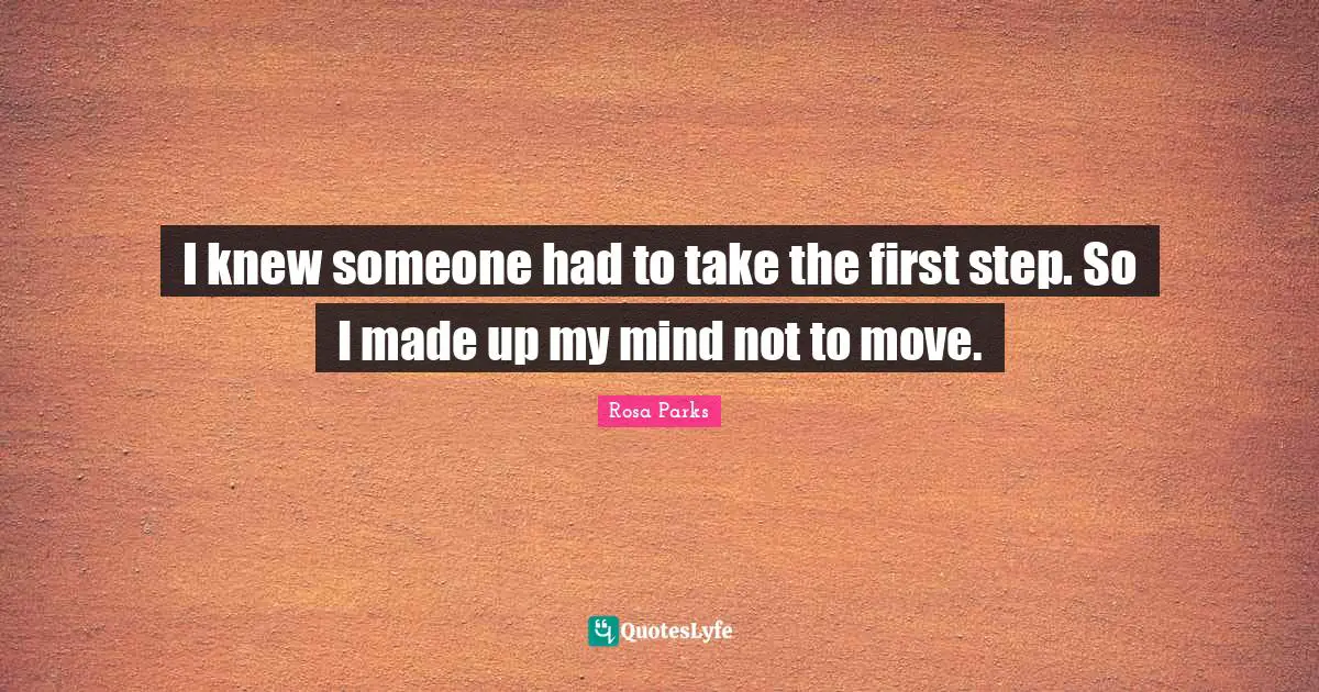 Rosa Parks Quotes: "I knew someone had to take the first step. So I made up my mind not to move."
