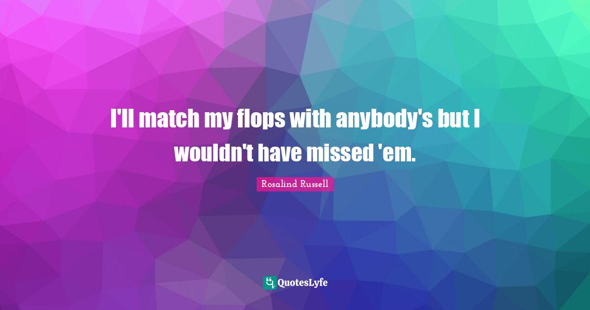 I'll match my flops with anybody's but I wouldn't have missed 'em.