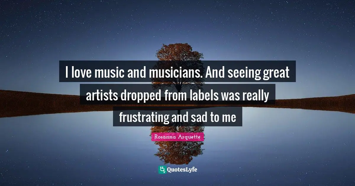 I love music and musicians. And seeing great artists dropped from labels was really frustrating and sad to me