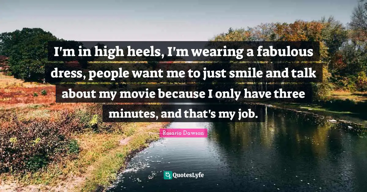 I'm in high heels, I'm wearing a fabulous dress, people want me to just smile and talk about my movie because I only have three minutes, and that's my job.