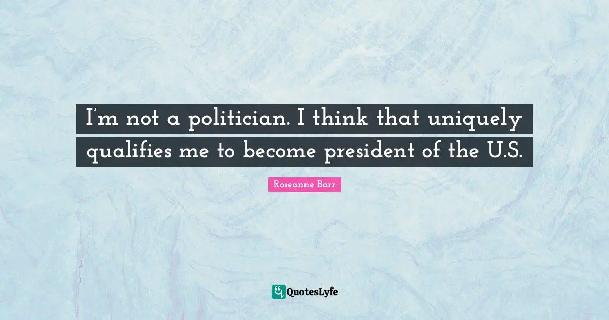 I’m not a politician. I think that uniquely qualifies me to become president of the U.S.