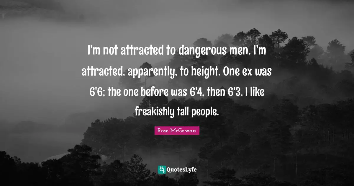 Dangerous Man Quotes: "I'm not attracted to dangerous men. I'm attracted, apparently, to height. One ex was 6'6; the one before was 6'4, then 6'3. I like freakishly tall people."
