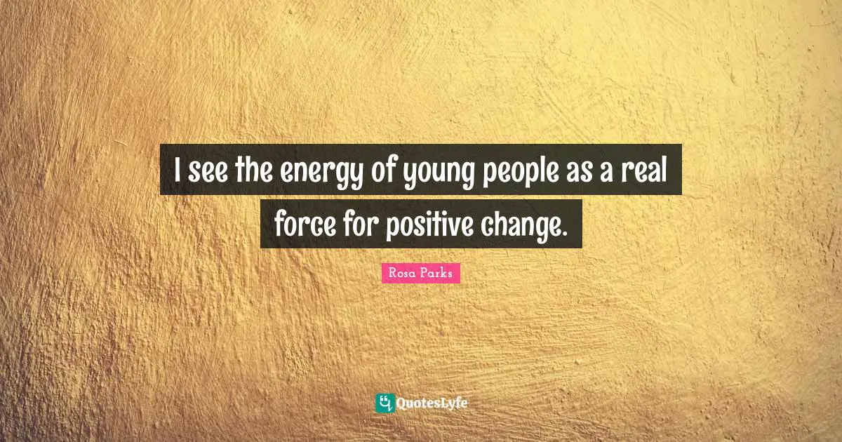Rosa Parks Quotes: "I see the energy of young people as a real force for positive change."