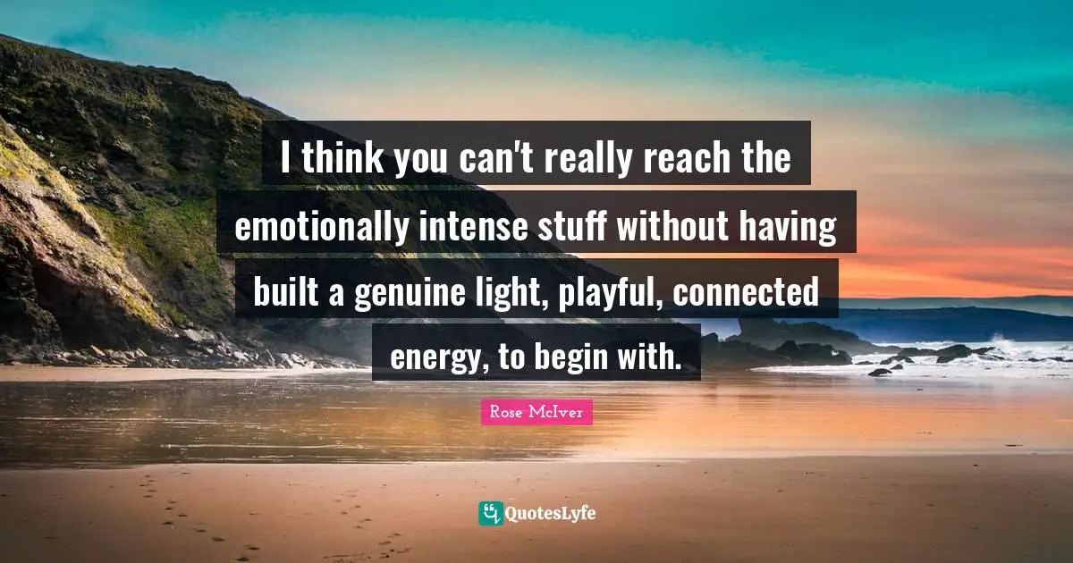 I think you can't really reach the emotionally intense stuff without having built a genuine light, playful, connected energy, to begin with.