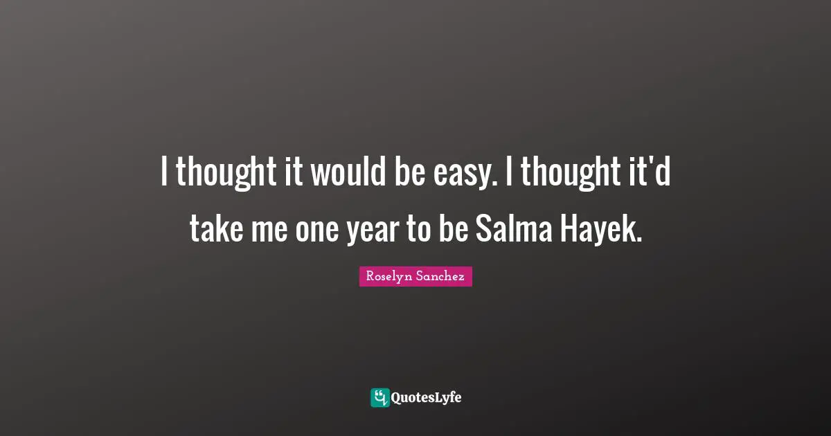Hayek Quotes: "I thought it would be easy. I thought it'd take me one year to be Salma Hayek."