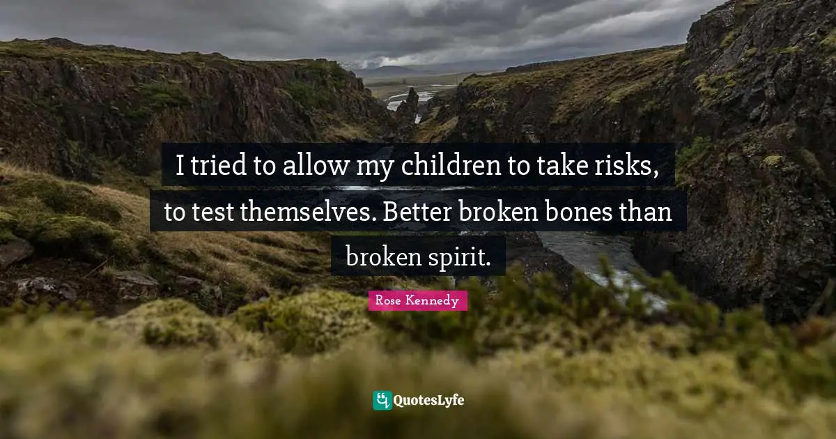 Rose Kennedy Quotes: "I tried to allow my children to take risks, to test themselves. Better broken bones than broken spirit."