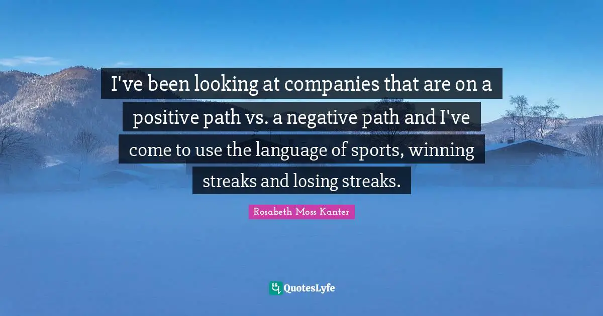 I've been looking at companies that are on a positive path vs. a negative path and I've come to use the language of sports, winning streaks and losing streaks.