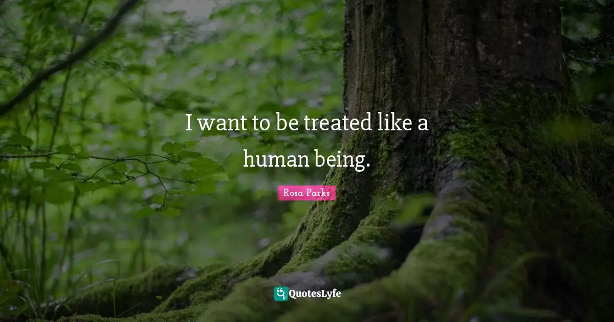 Rosa Parks Quotes: "I want to be treated like a human being."