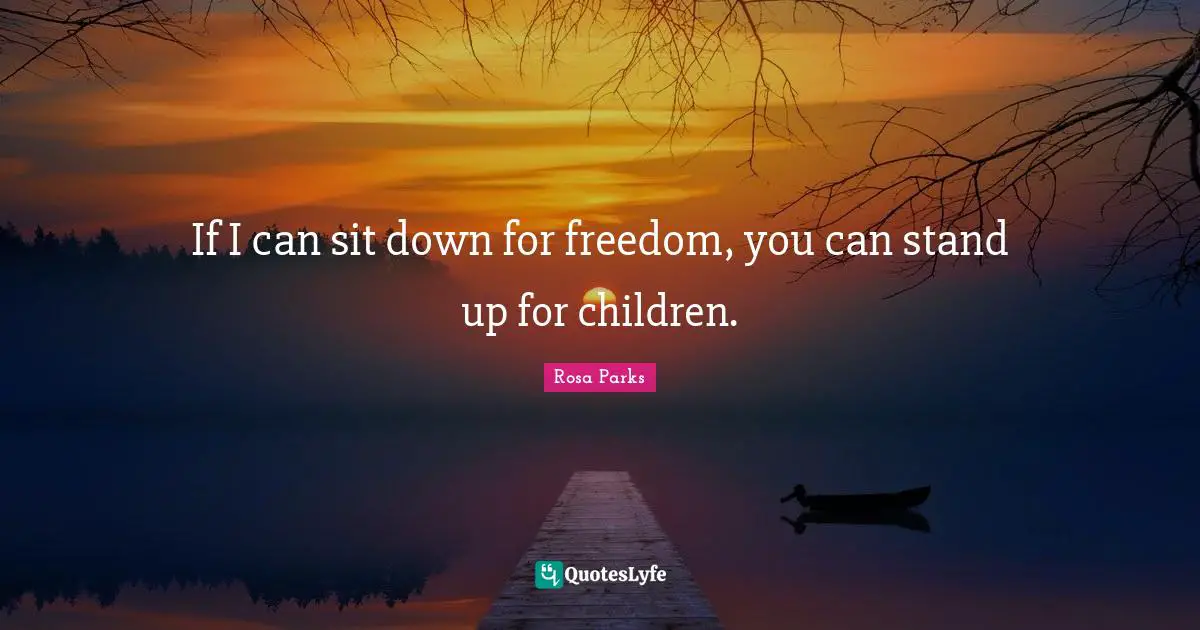 Rosa Parks Quotes: "If I can sit down for freedom, you can stand up for children."