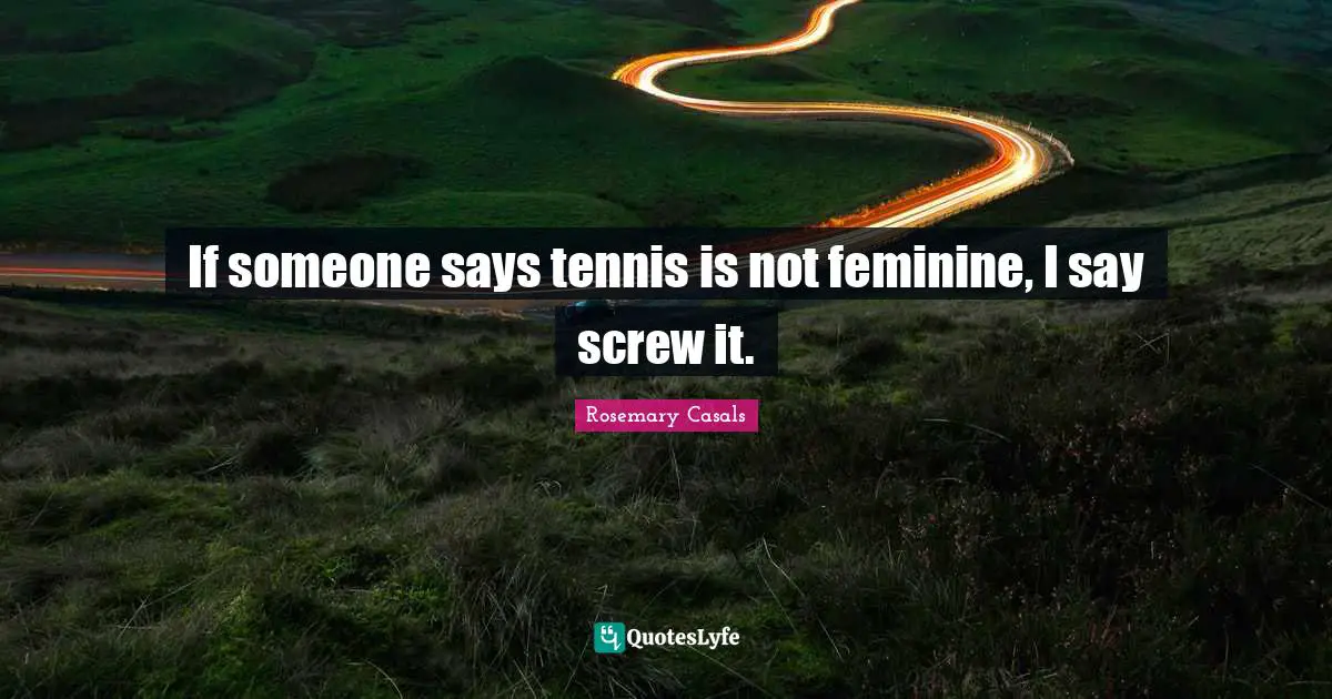 Screws Quotes: "If someone says tennis is not feminine, I say screw it."