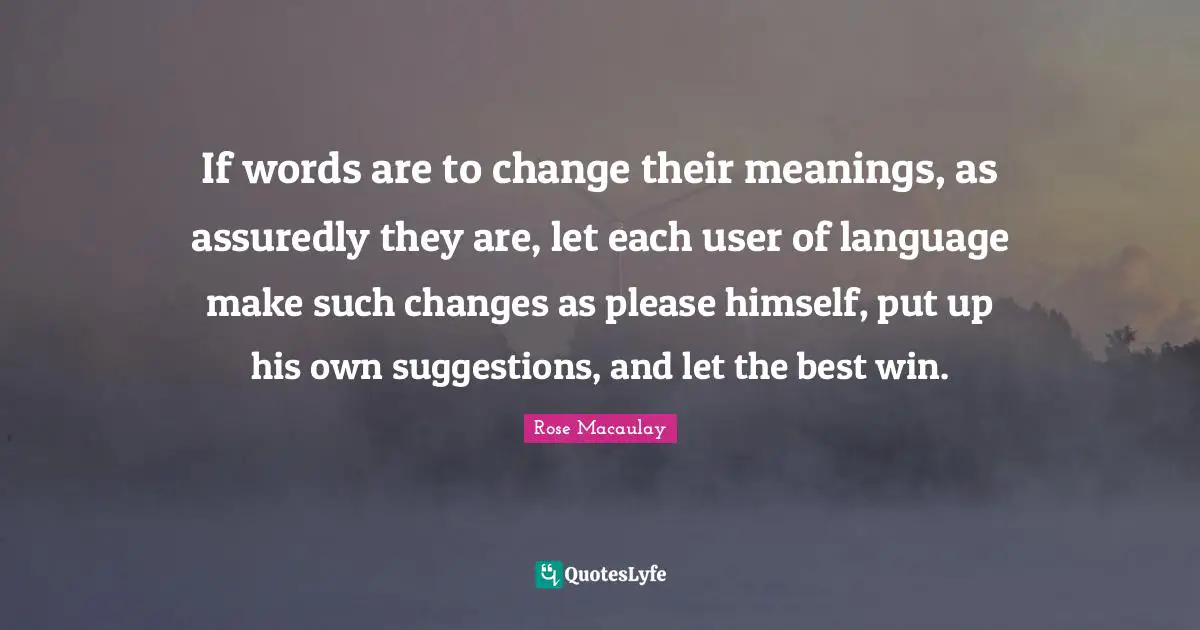 If words are to change their meanings, as assuredly they are, let each user of language make such changes as please himself, put up his own suggestions, and let the best win.