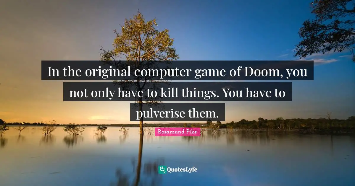 In the original computer game of Doom, you not only have to kill things. You have to pulverise them.