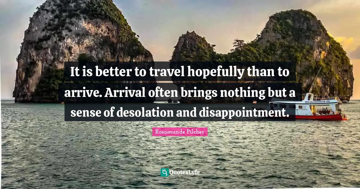 Desolation Quotes: "It is better to travel hopefully than to arrive. Arrival often brings nothing but a sense of desolation and disappointment."