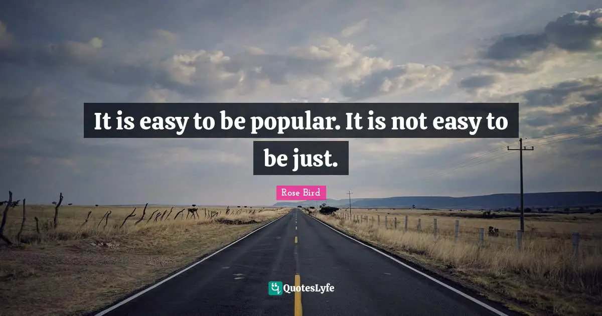 It is easy to be popular. It is not easy to be just.