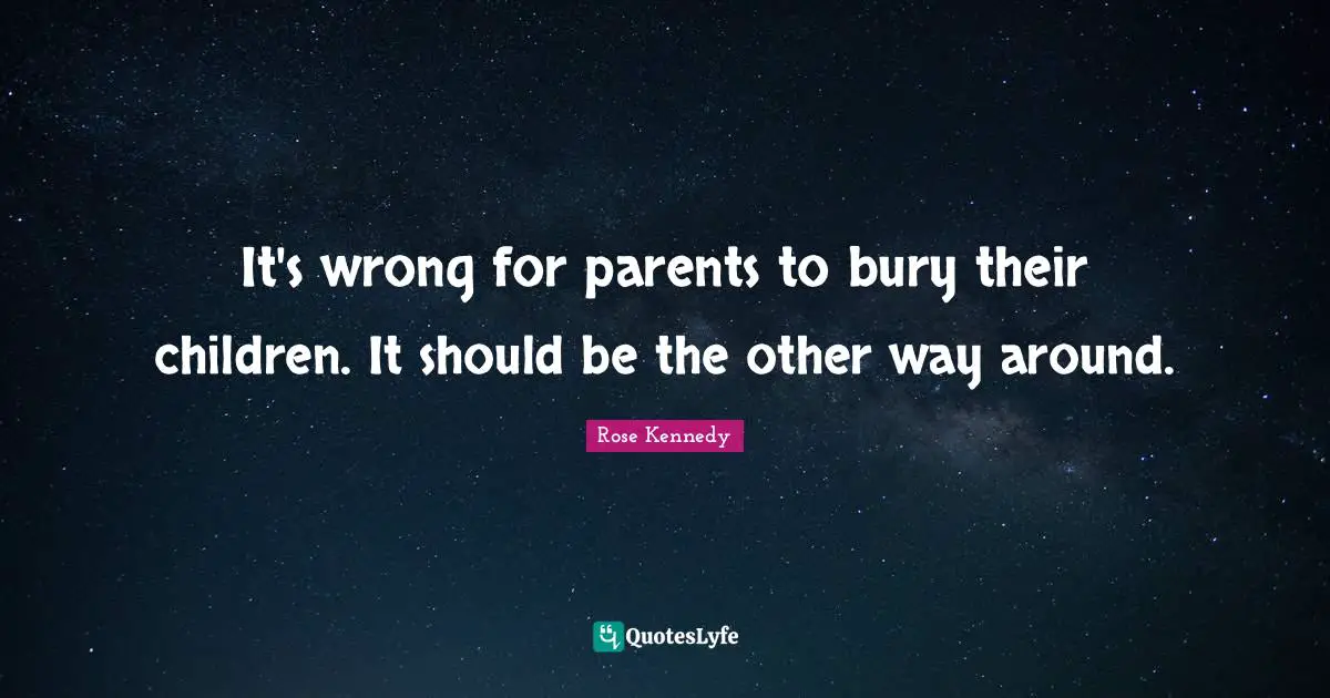 Rose Kennedy Quotes: "It's wrong for parents to bury their children. It should be the other way around."