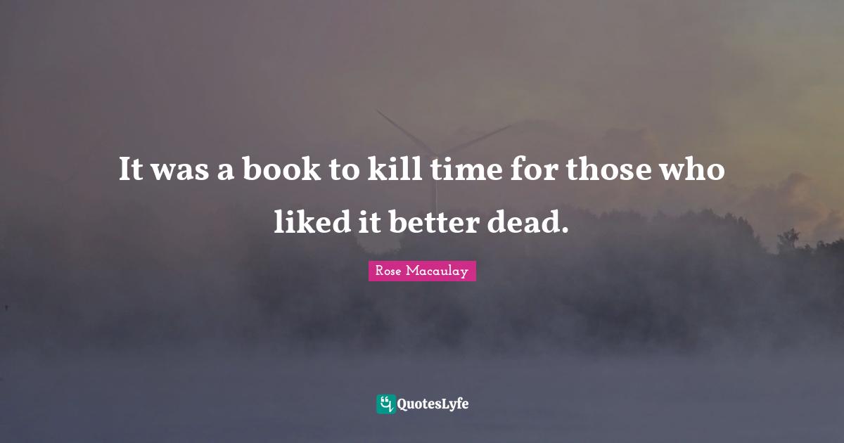 J. C. Macaulay Quotes: "It was a book to kill time for those who liked it better dead."