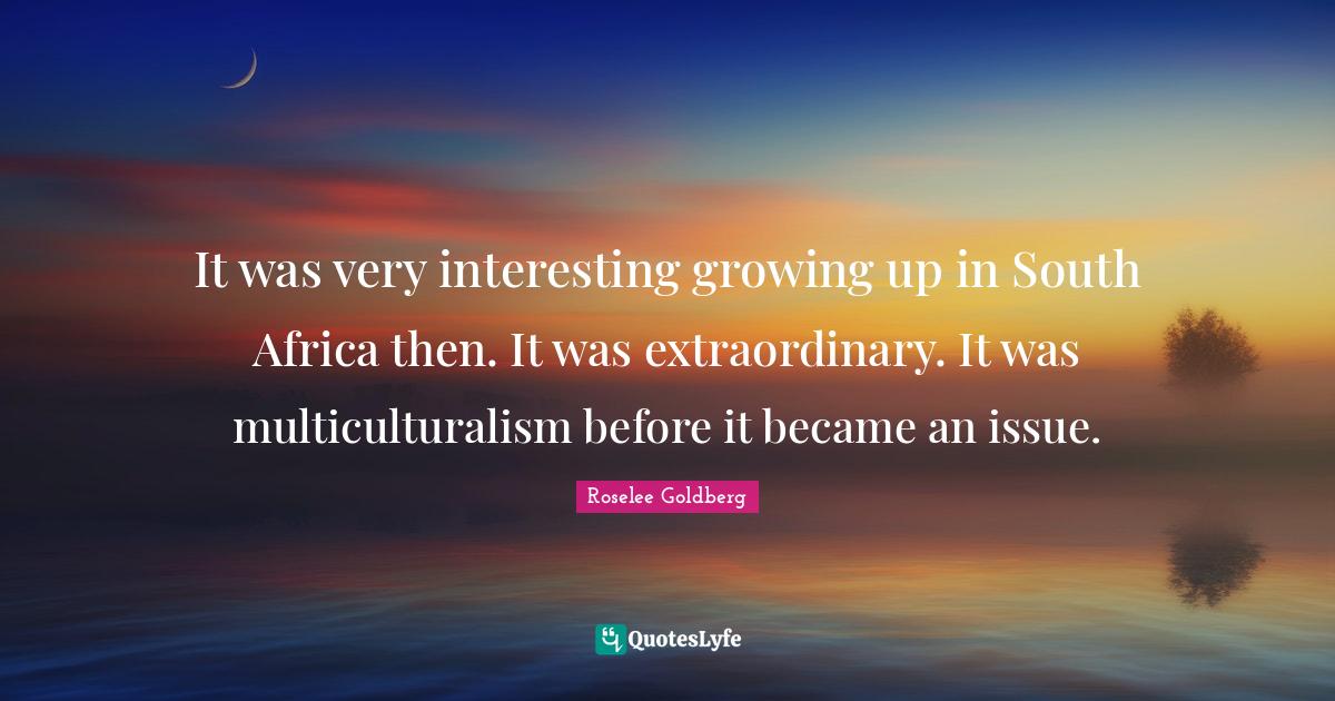 It was very interesting growing up in South Africa then. It was extrao... Quote by Roselee