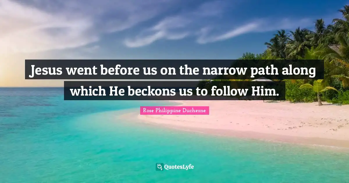 Rose Philippine Duchesne Quotes: "Jesus went before us on the narrow path along which He beckons us to follow Him."