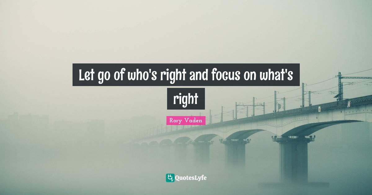 Let go of who's right and focus on what's right