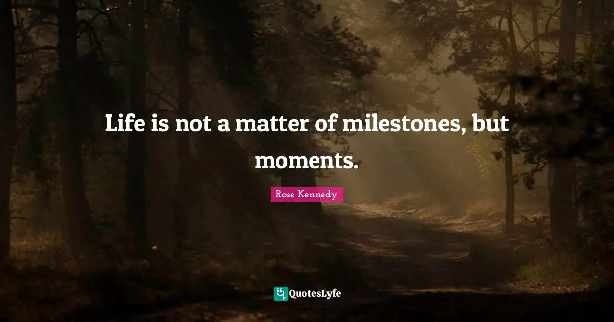 Rose Kennedy Quotes: "Life is not a matter of milestones, but moments."