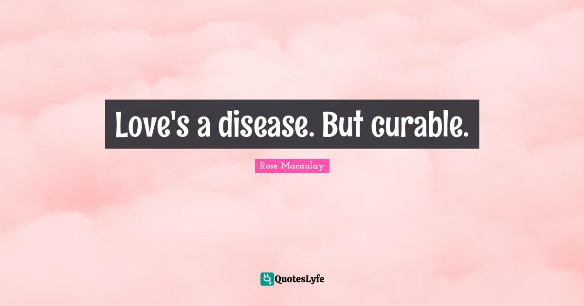 Love's a disease. But curable.