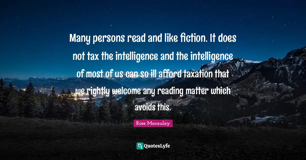 Many persons read and like fiction. It does not tax the intelligence and the intelligence of most of us can so ill afford taxation that we rightly welcome any reading matter which avoids this.
