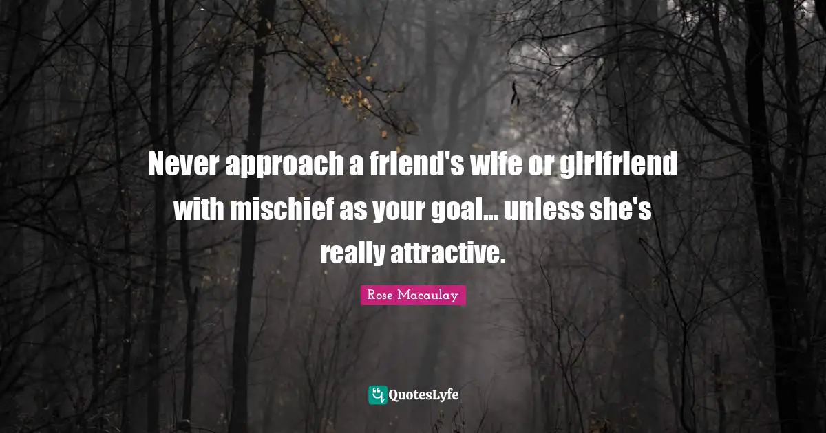 Never approach a friend's wife or girlfriend with mischief as your goal... unless she's really attractive.