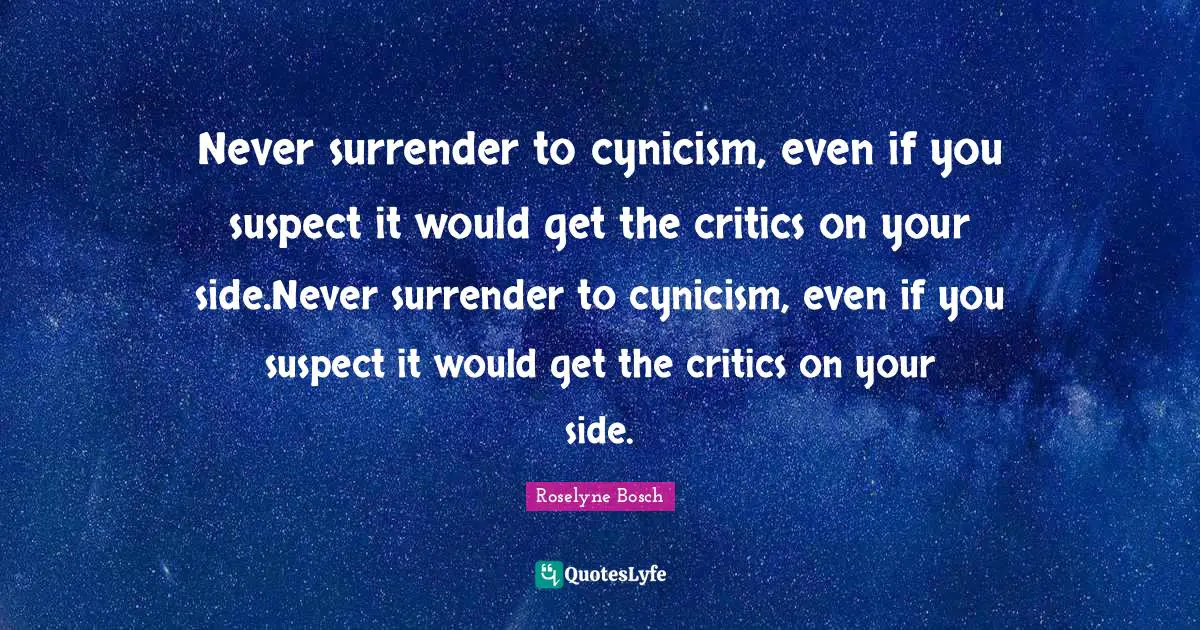 Never Surrender Quotes: "Never surrender to cynicism, even if you suspect it would get the critics on your side.Never surrender to cynicism, even if you suspect it would get the critics on your side."