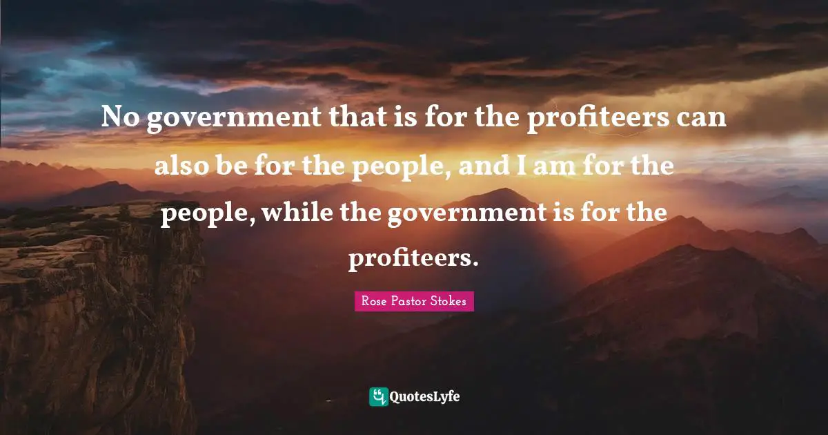 No government that is for the profiteers can also be for the people, and I am for the people, while the government is for the profiteers.