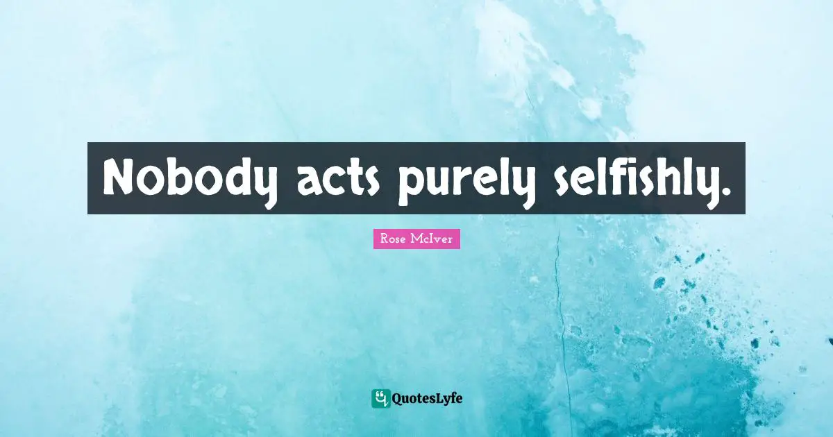 Nobody acts purely selfishly.