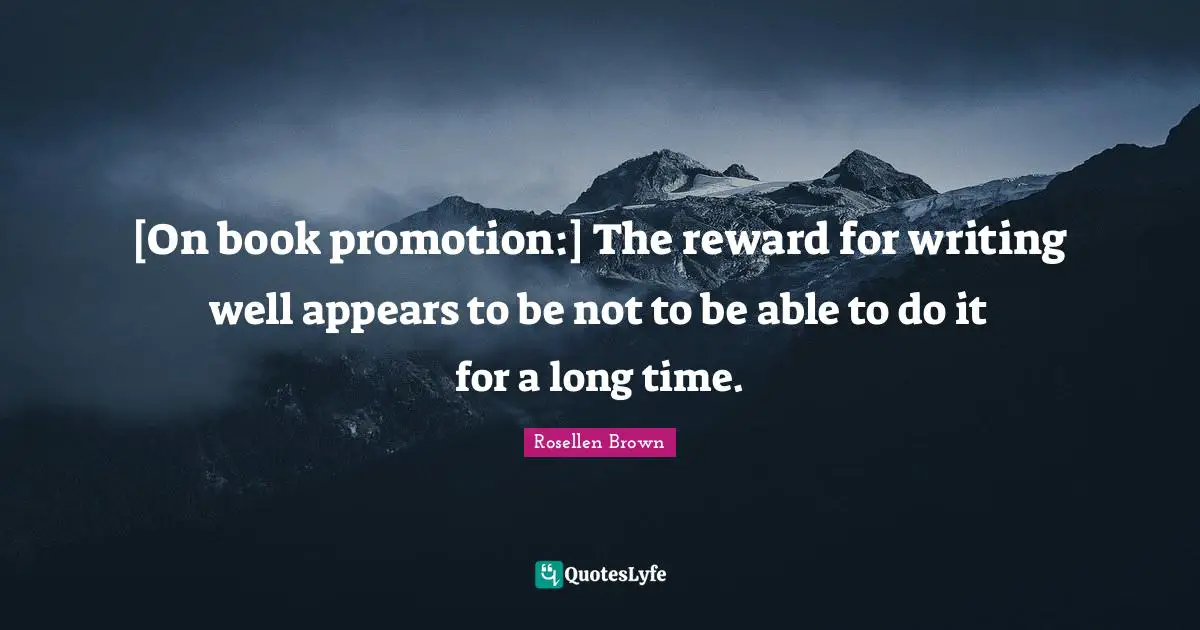 [On book promotion:] The reward for writing well appears to be not to be able to do it for a long time.