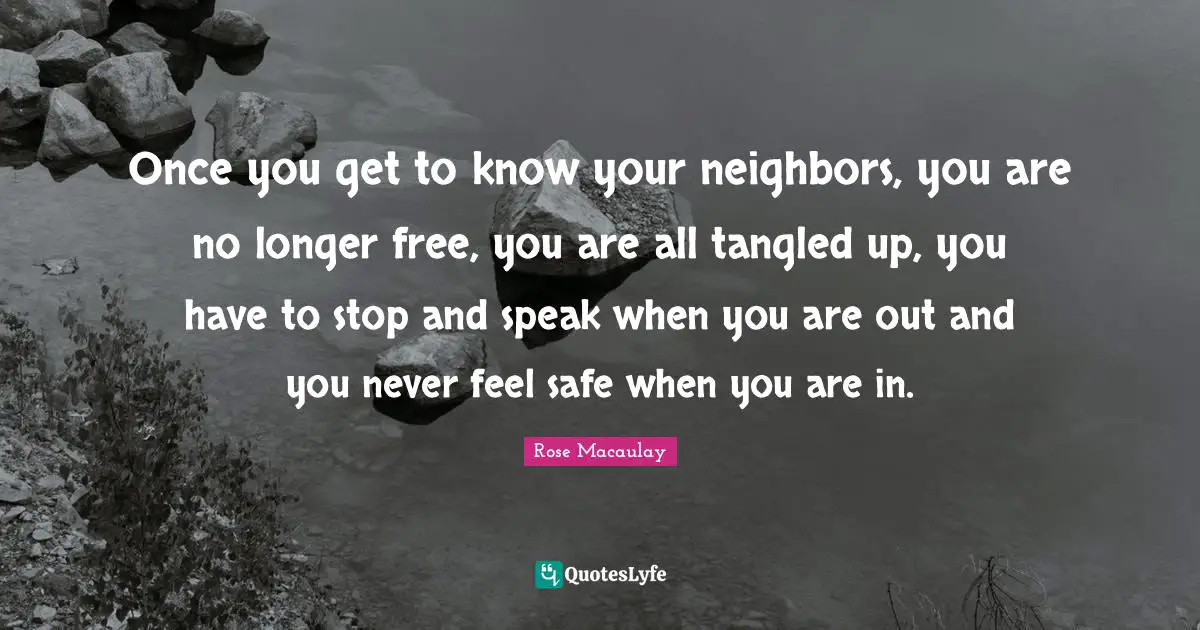Tangled Quotes: "Once you get to know your neighbors, you are no longer free, you are all tangled up, you have to stop and speak when you are out and you never feel safe when you are in."