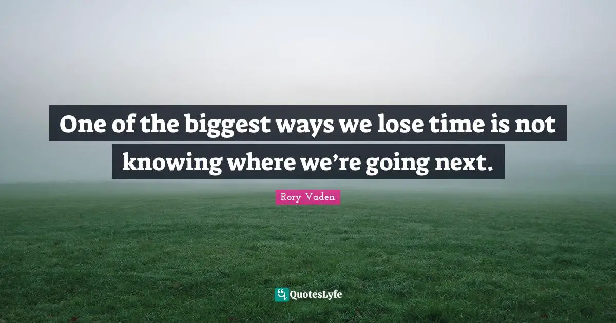 Not Knowing Quotes: "One of the biggest ways we lose time is not knowing where we’re going next."