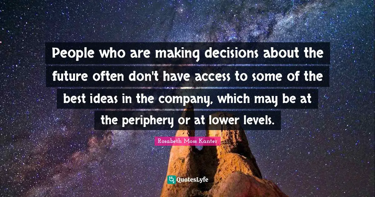 Periphery Quotes: "People who are making decisions about the future often don't have access to some of the best ideas in the company, which may be at the periphery or at lower levels."