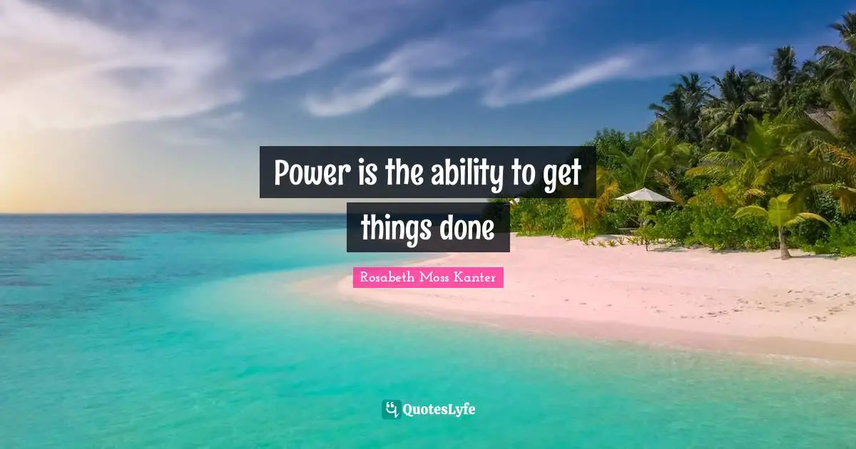Power is the ability to get things done