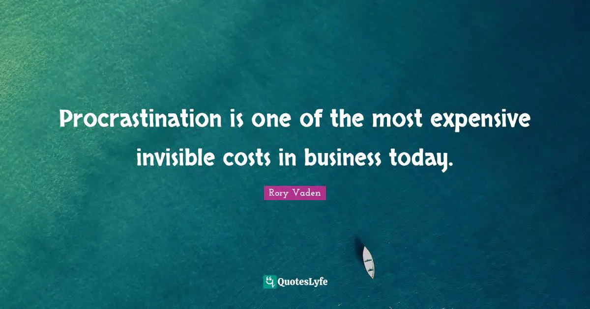 Procrastination is one of the most expensive invisible costs in business today.